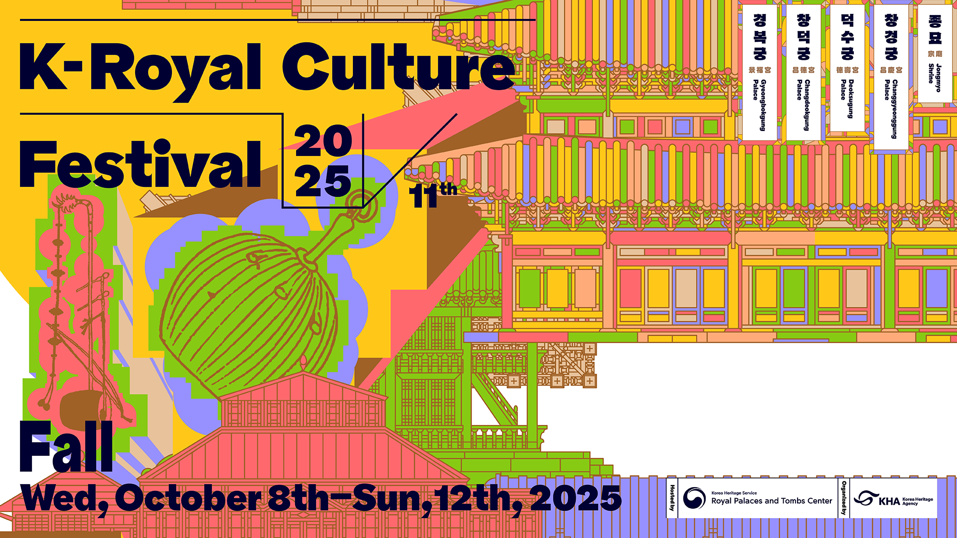 2025 11th K-Royal Culture Festival. Fall Wed, October 8th-Sun,12th,2025. 경복궁Gyeongbokgung Palace, 창덕궁 Changdeokgung Palace, 덕수궁 Deoksugung Palace, 창경궁 Changgyeonggung Palace, 종묘 Jongmyo Shrine. Hosted by:Korea Heritage Service Royal Palaces and Tombs Center, Organized by:Korea Heritage Agency