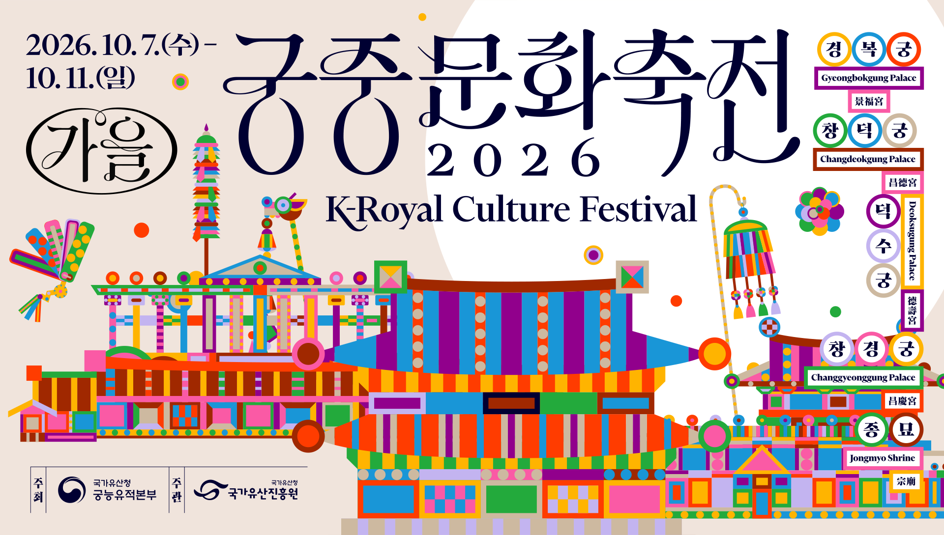 궁중문화축전 2026 K-Royal Culture Festival 2026.10.7.(수) -10.11.(일) 경복궁Gyeongbokgung Palace, 창덕궁 Changdeokgung Palace, 덕수궁 Deoksugung Palace, 창경궁 Changgyeonggung Palace, 종묘 Jongmyo Shrine. 주최:국가유산청 궁능유적본부, 주관:국가유산진흥원.