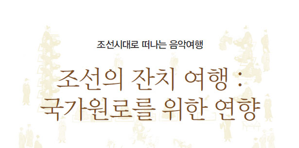 조선시대로 떠나는 음악여행 조선의 잔치 여행 : 국가원로를 위한 연향