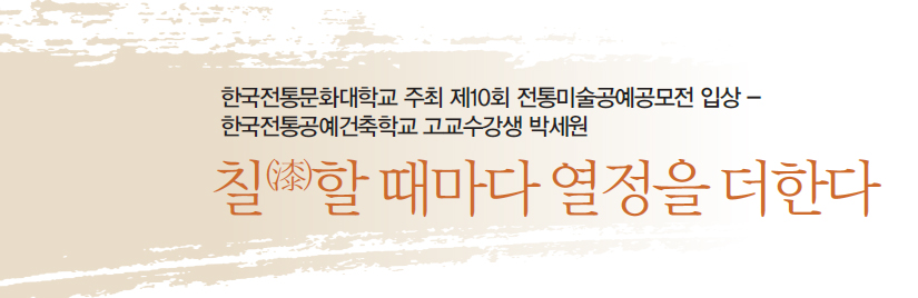 한국전통문화대학교 주최 제10회 전통미술공예공모전 입상 - 한국전통공예건축학교 고교수강생 박세원 - 칠(漆)할 때마다 열정을 더한다