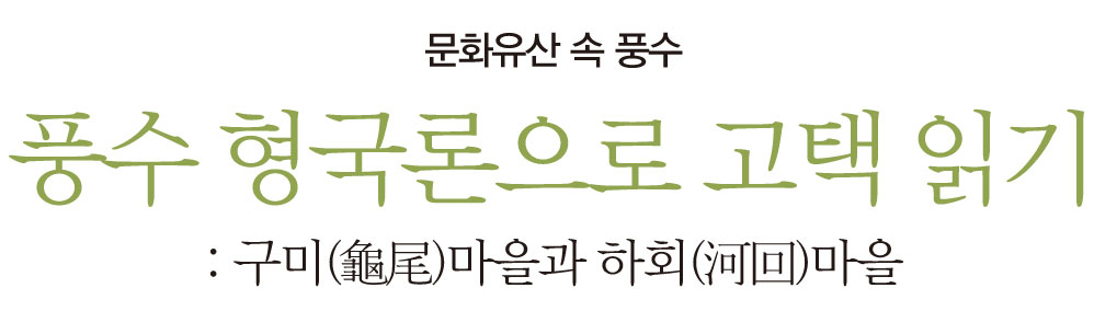 문화유산 속 풍수 풍수 형국론으로 고택 읽기: 구미(龜尾)마을과 하회(河回)마을