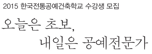 2015 한국전통공예건축학교 수강생 모집 오늘은 초보, 내일은 공예전문가