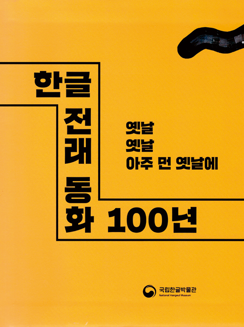 『한글 전래 동화 100년』 도록 표지, 2017년 출처: 국립한글박물관 이 책은 국립한글박물관 기획특별전 <한글 전래 동화 100년>(2017. 8. 8.~2018. 2. 18.)의 전시 도록으로, 각종 전래동화집의 사진을 싣고 전래동화의 발자취에 대해 소개했다.