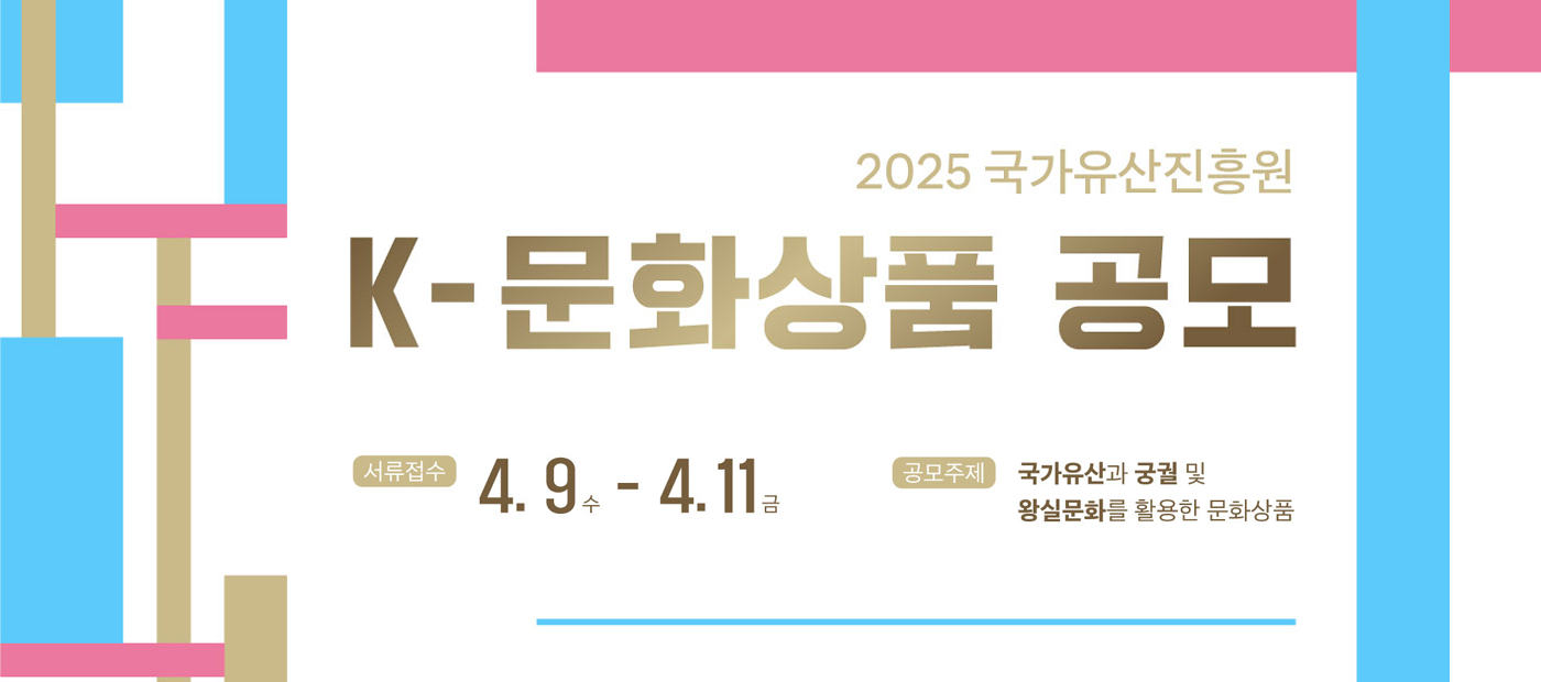 2025 국가유산진흥원 K-문화상품 공모 서류접수: 4.9.(수) ~ 4.11.(금) 공모주제: 국가유산과 궁궐 및 왕실문화를 활용한 문화상품